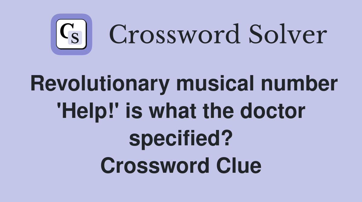 Revolutionary musical number 'Help!' is what the doctor specified? Crossword Clue