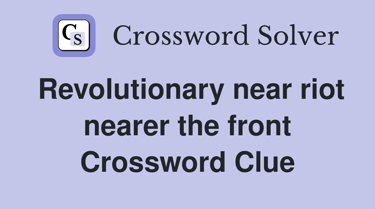 Revolutionary near riot nearer the front Crossword Clue