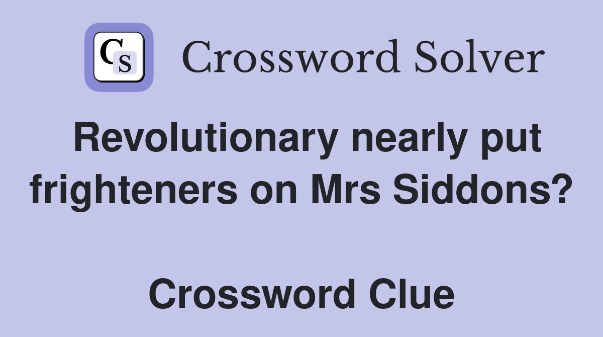 Revolutionary nearly put frighteners on Mrs Siddons?  Crossword Clue