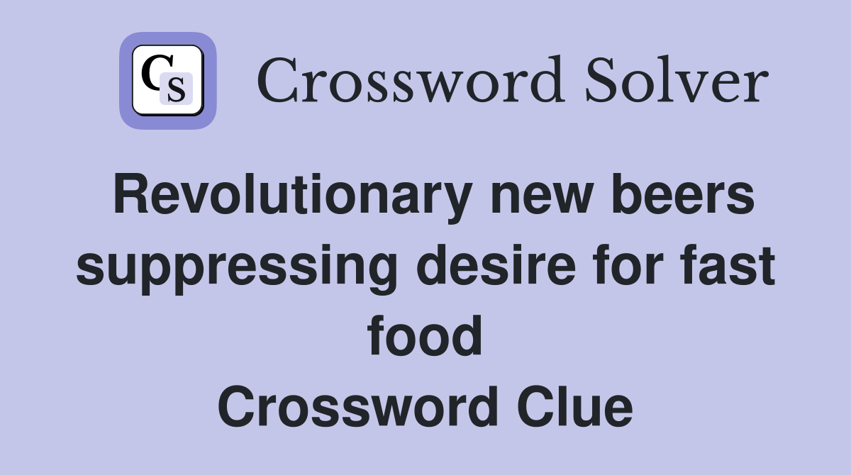 Revolutionary new beers suppressing desire for fast food Crossword Clue