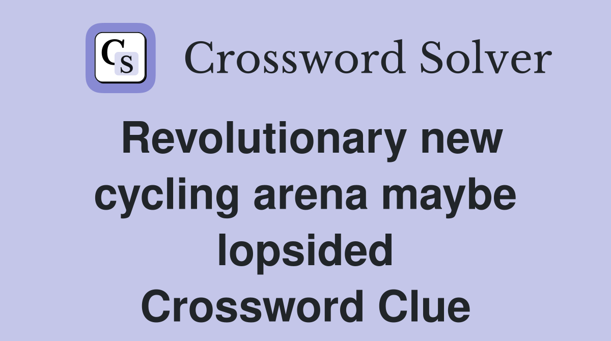 Revolutionary new cycling arena maybe lopsided Crossword Clue