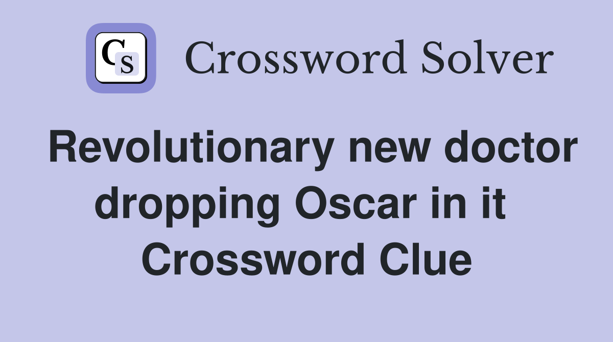 Revolutionary new doctor dropping Oscar in it  Crossword Clue