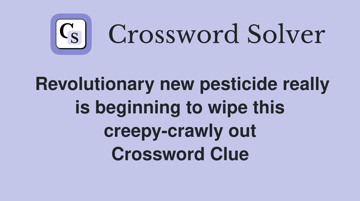 Revolutionary new pesticide really is beginning to wipe this creepy-crawly out Crossword Clue