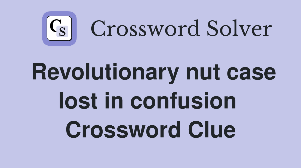 Revolutionary nut case lost in confusion  Crossword Clue