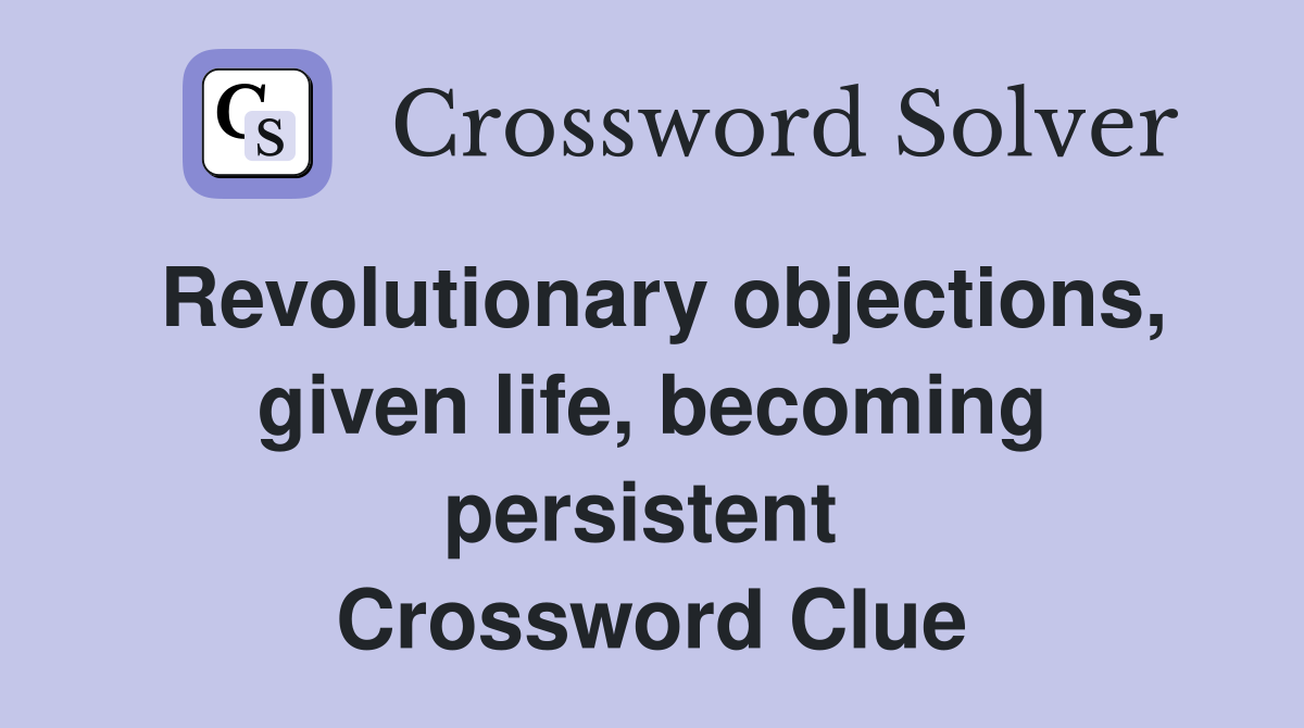 Revolutionary objections, given life, becoming persistent  Crossword Clue