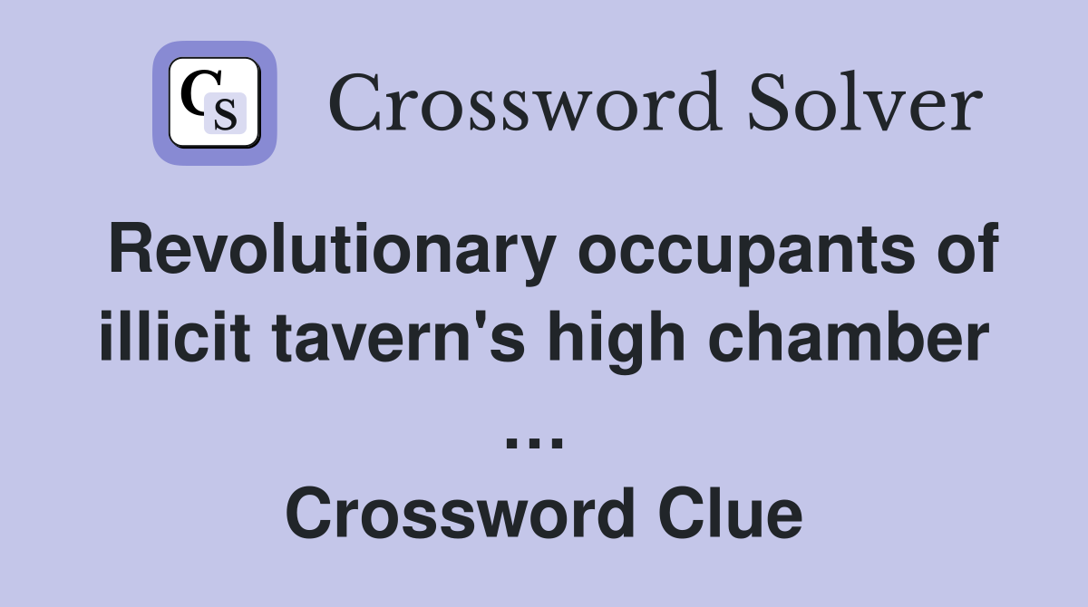 Revolutionary occupants of illicit tavern's high chamber …  Crossword Clue