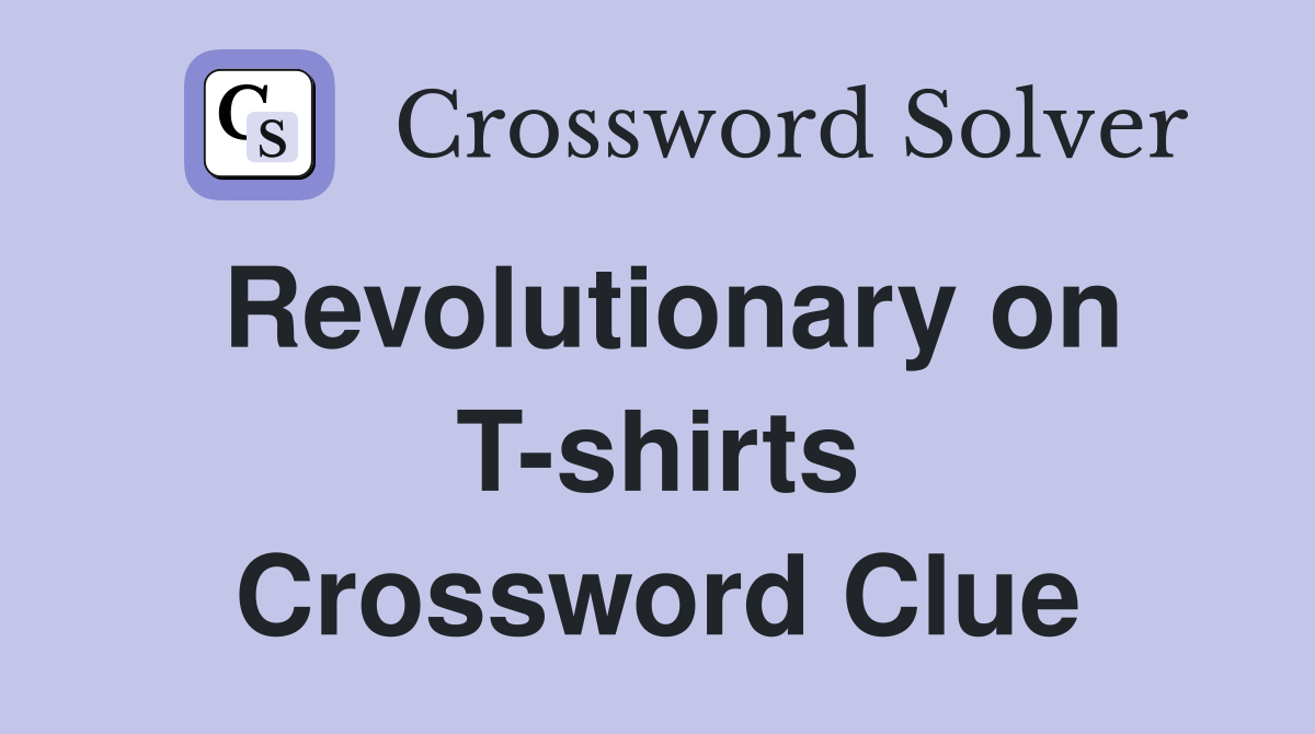 Revolutionary on T-shirts Crossword Clue