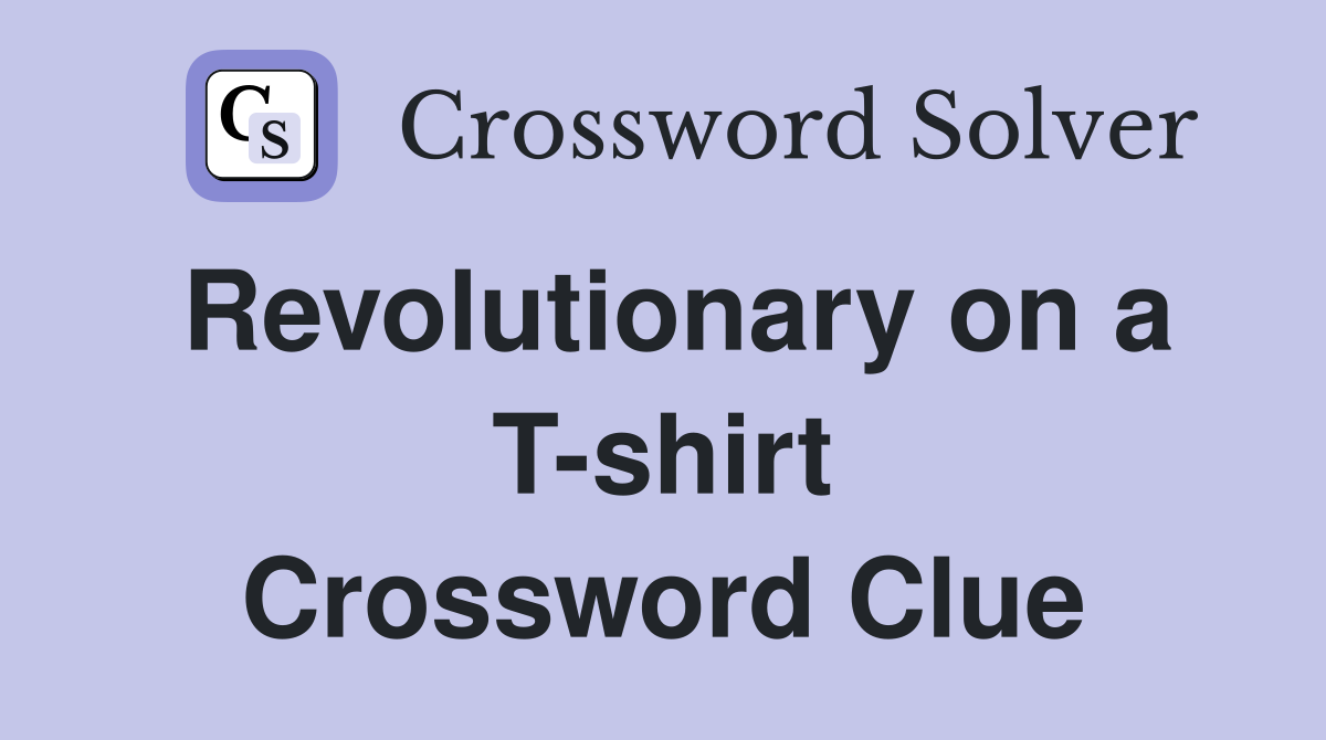 Revolutionary on a T-shirt Crossword Clue