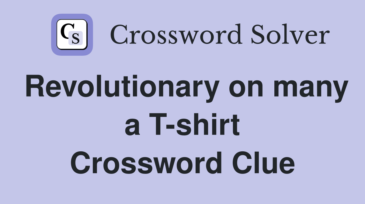 Revolutionary on many a T-shirt Crossword Clue