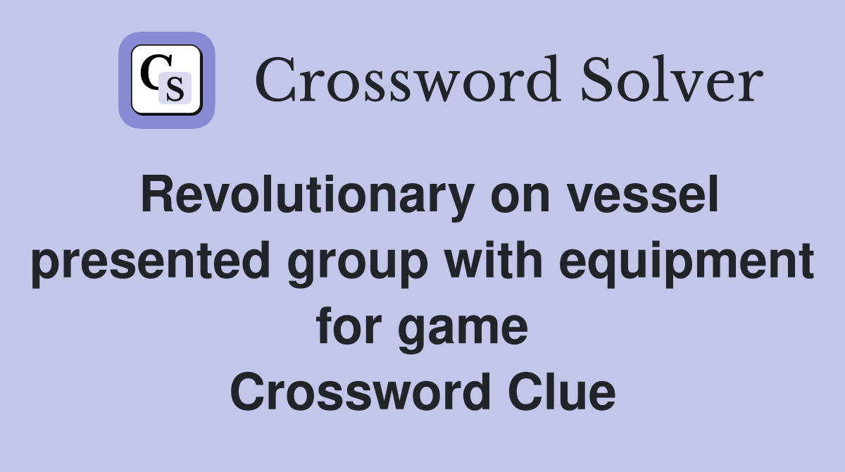 Revolutionary on vessel presented group with equipment for game Crossword Clue