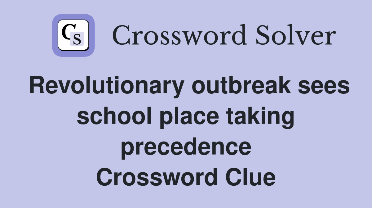Revolutionary outbreak sees school place taking precedence Crossword Clue
