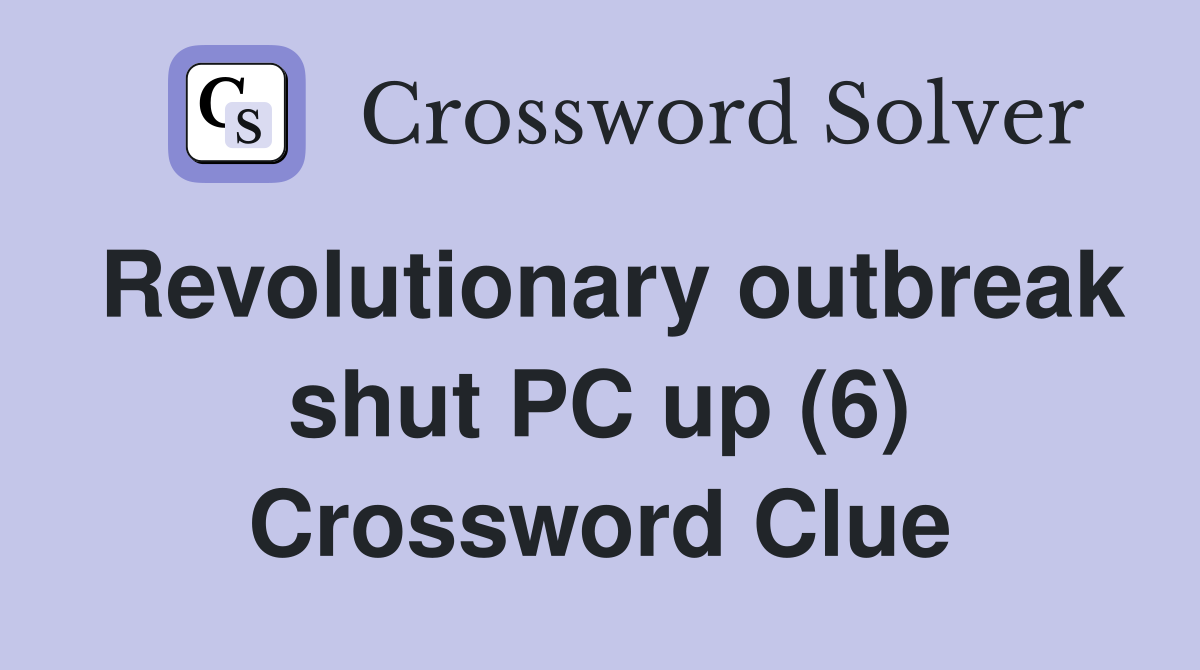 Revolutionary outbreak shut PC up (6) Crossword Clue