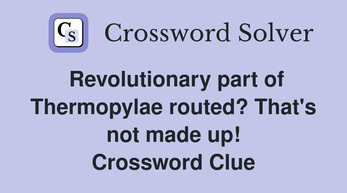 Revolutionary part of Thermopylae routed? That's not made up! Crossword Clue