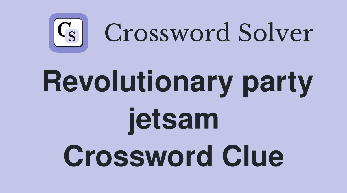 Revolutionary party jetsam Crossword Clue