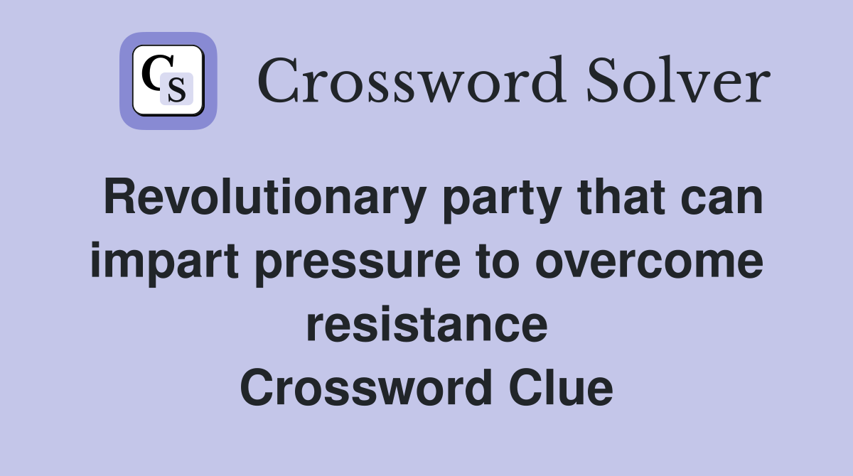 Revolutionary party that can impart pressure to overcome resistance Crossword Clue