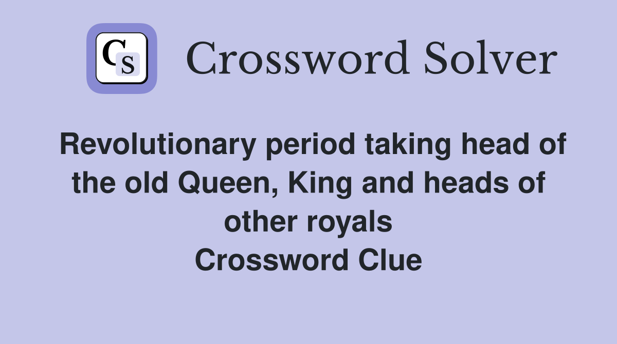 Revolutionary period taking head of the old Queen, King and heads of other royals Crossword Clue