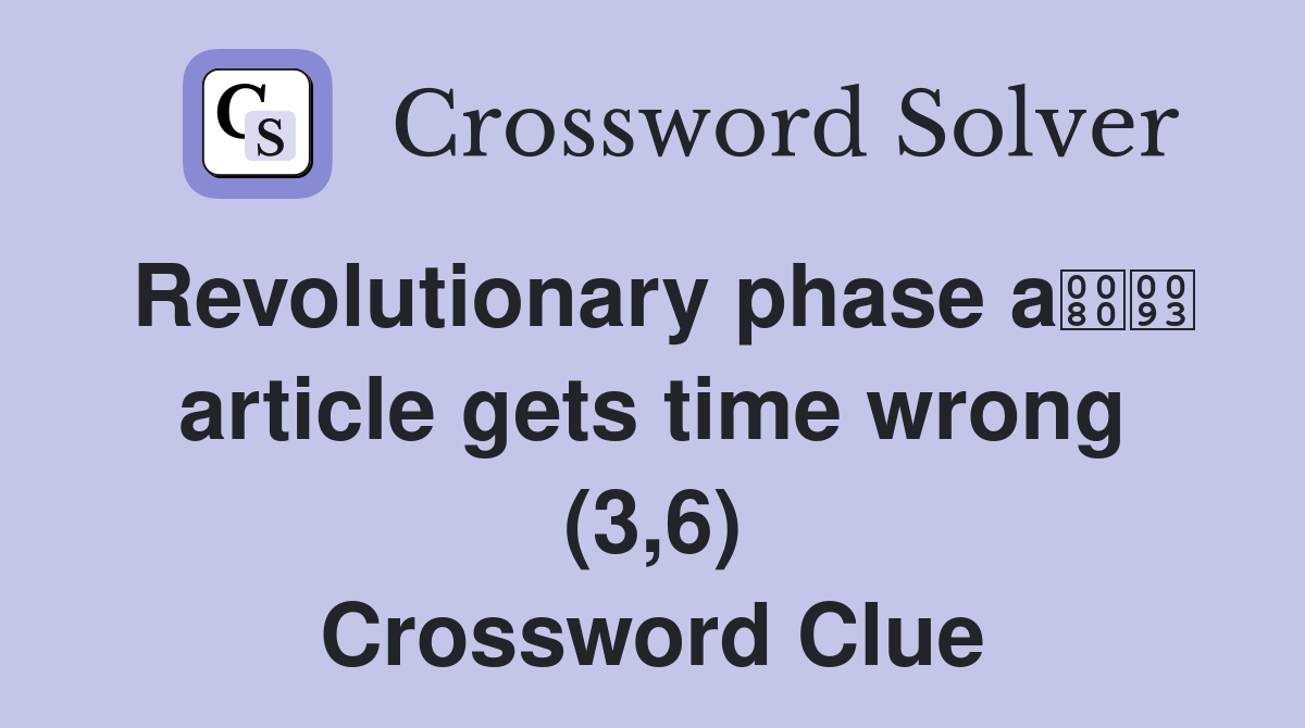 Revolutionary phase a article gets time wrong (3,6) Crossword Clue