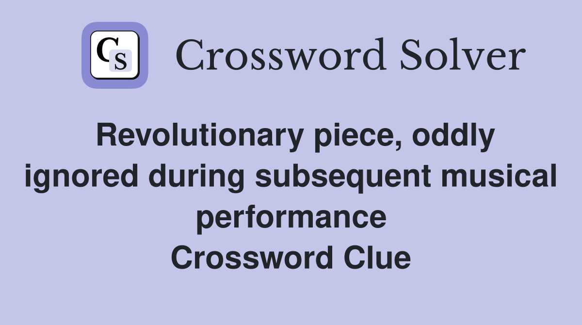 Revolutionary piece, oddly ignored during subsequent musical performance Crossword Clue