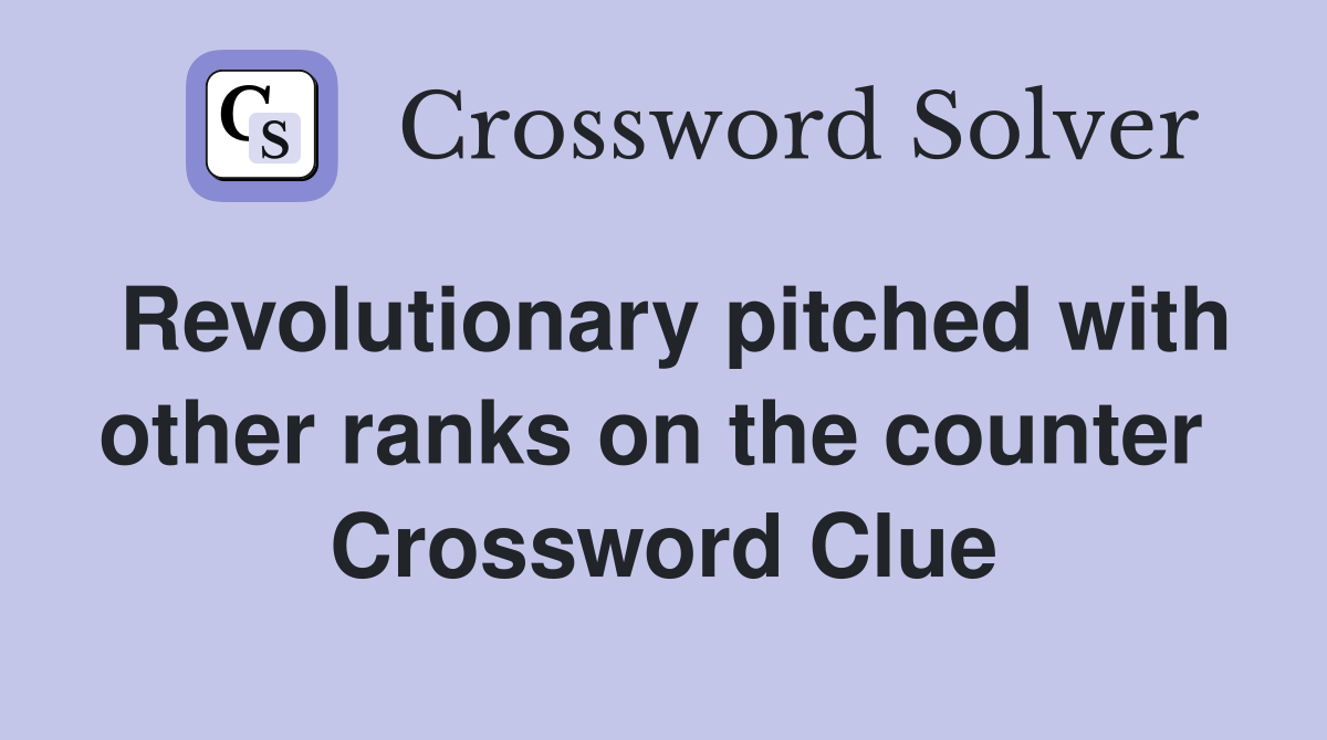 Revolutionary pitched with other ranks on the counter  Crossword Clue
