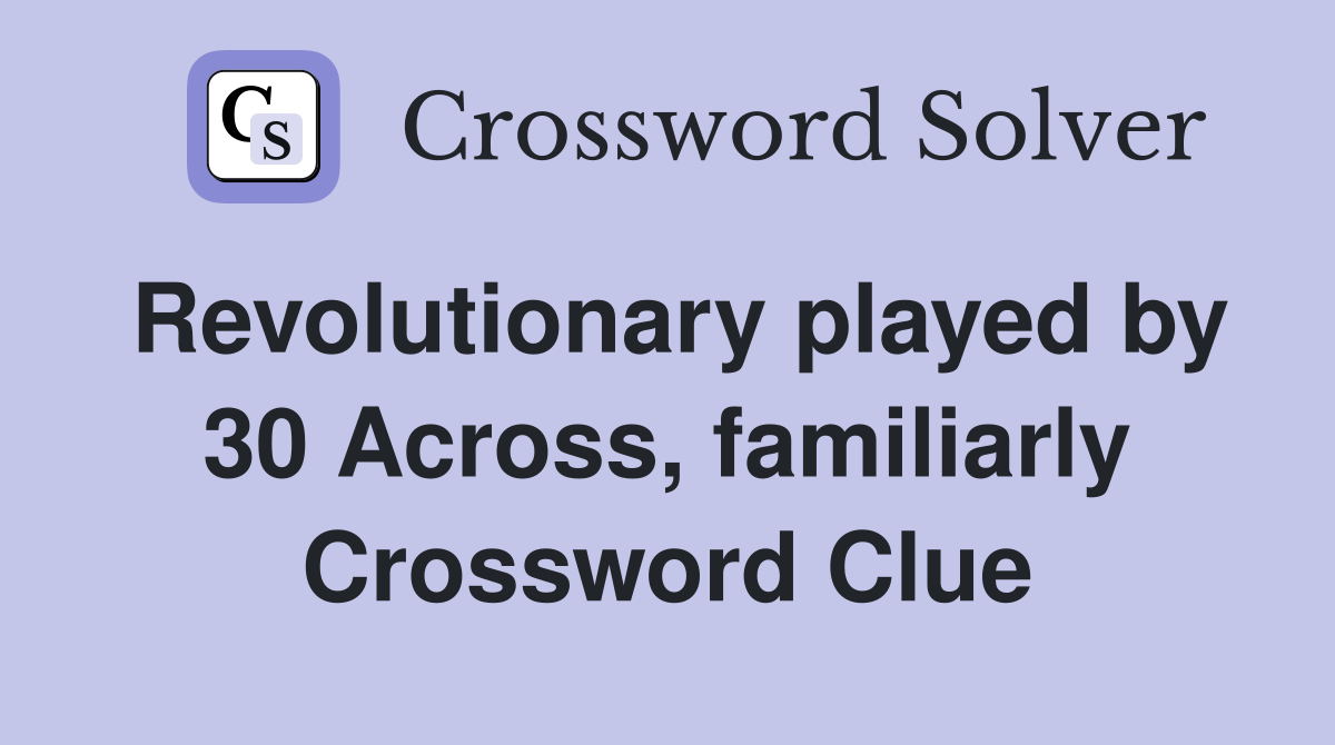 Revolutionary played by 30 Across, familiarly Crossword Clue
