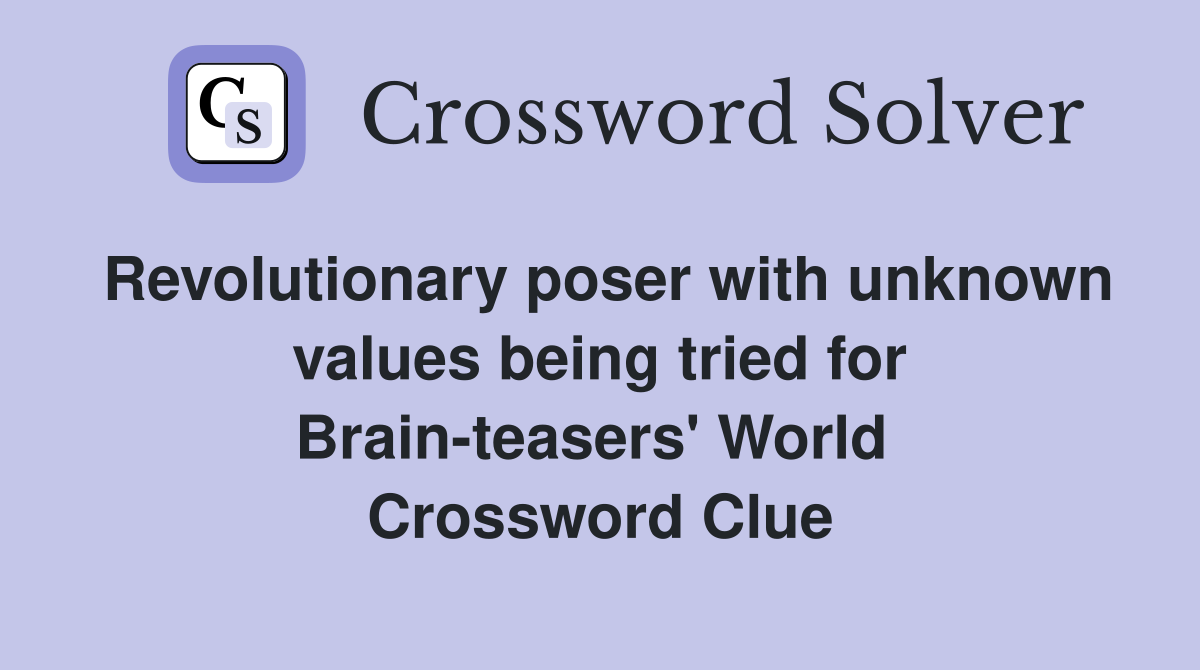 Revolutionary poser with unknown values being tried for Brain-teasers' World  Crossword Clue