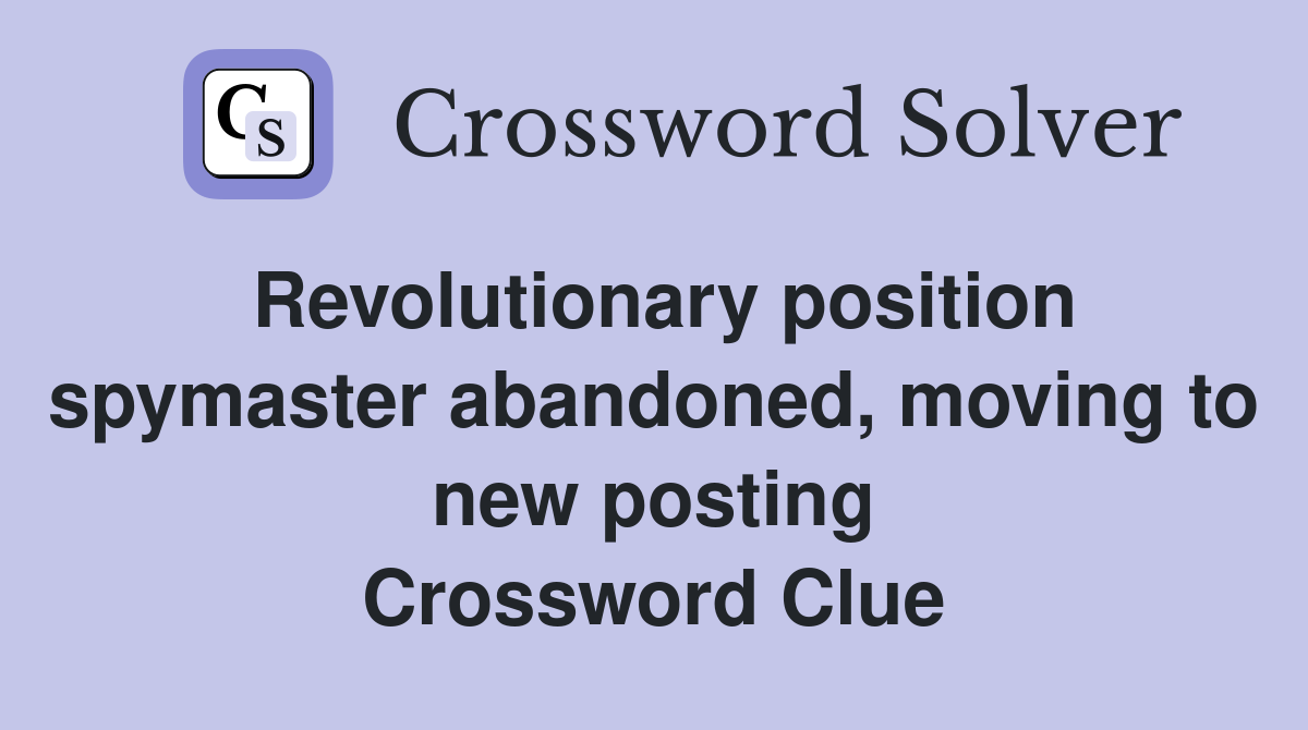 Revolutionary position spymaster abandoned, moving to new posting Crossword Clue