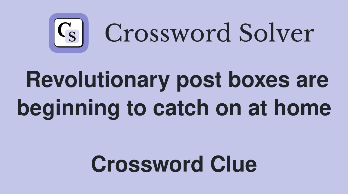 Revolutionary post boxes are beginning to catch on at home  Crossword Clue
