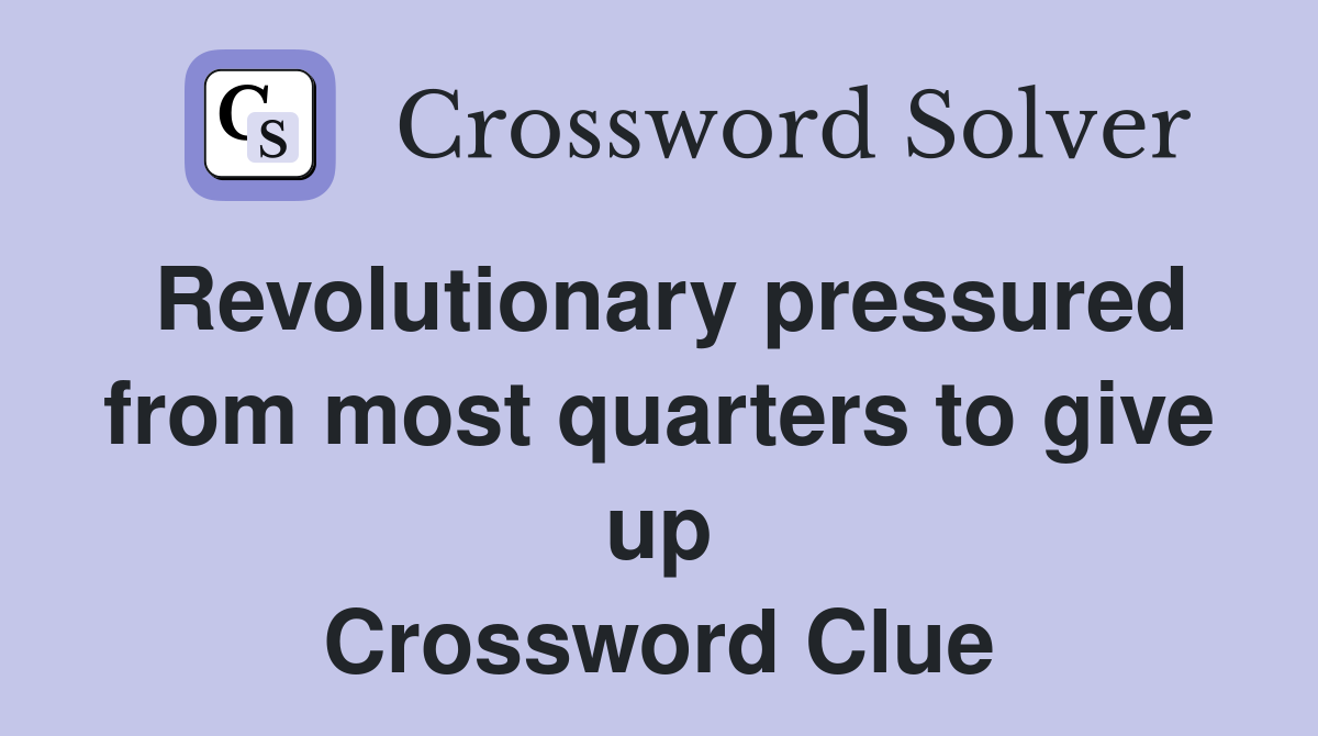Revolutionary pressured from most quarters to give up Crossword Clue