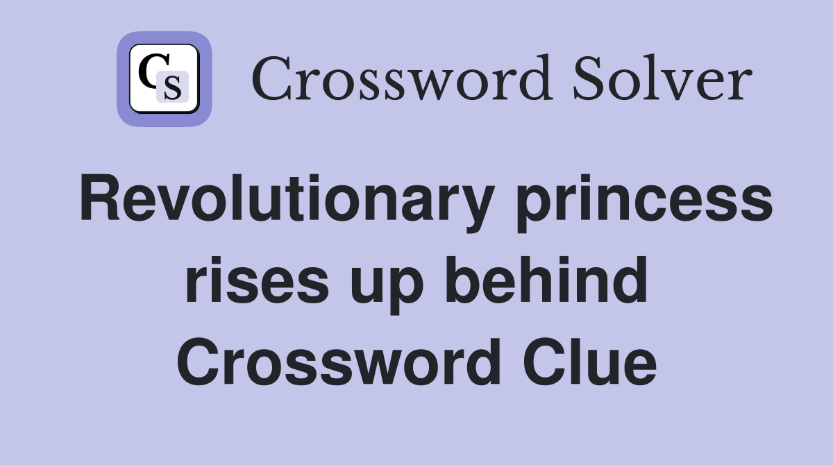 Revolutionary princess rises up behind Crossword Clue