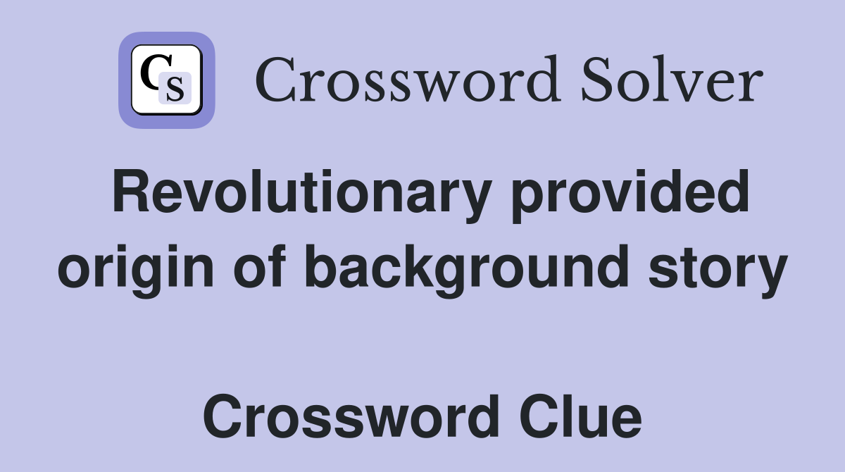 Revolutionary provided origin of background story  Crossword Clue