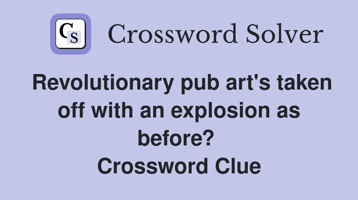 Revolutionary pub art's taken off with an explosion as before?  Crossword Clue