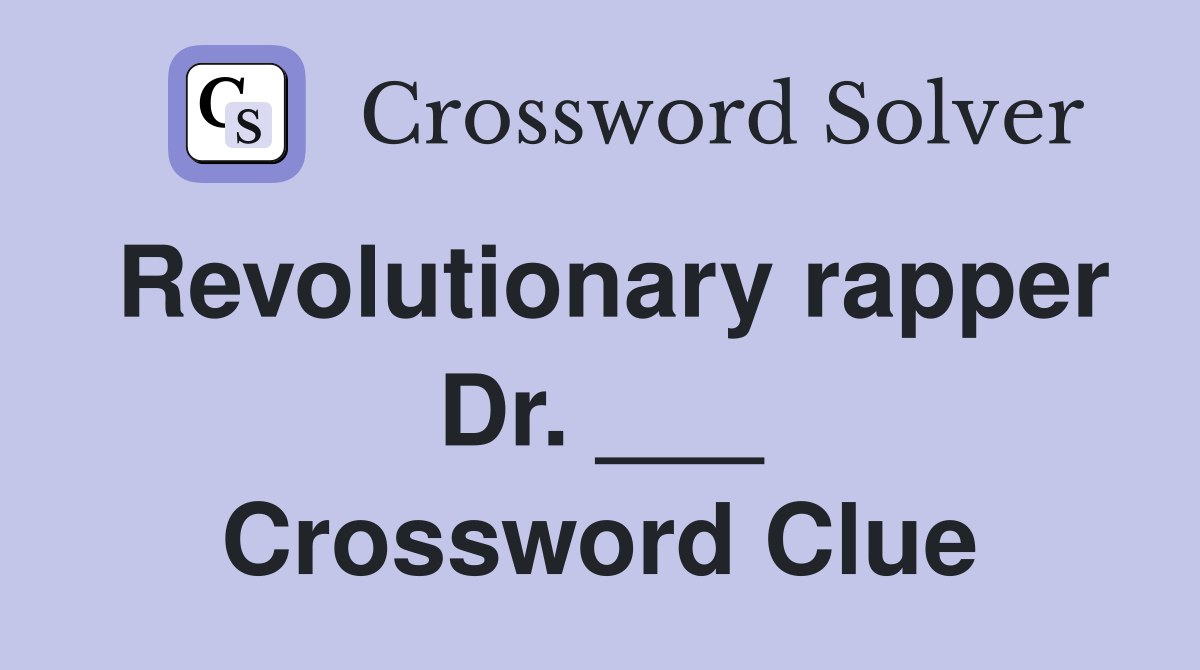 Revolutionary rapper Dr. ___ Crossword Clue