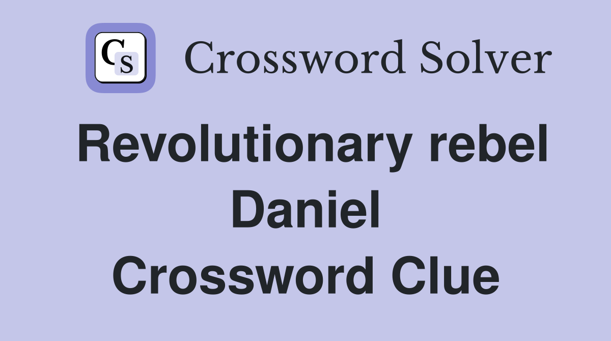 Revolutionary rebel Daniel Crossword Clue