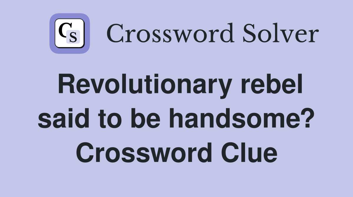 Revolutionary rebel said to be handsome? Crossword Clue