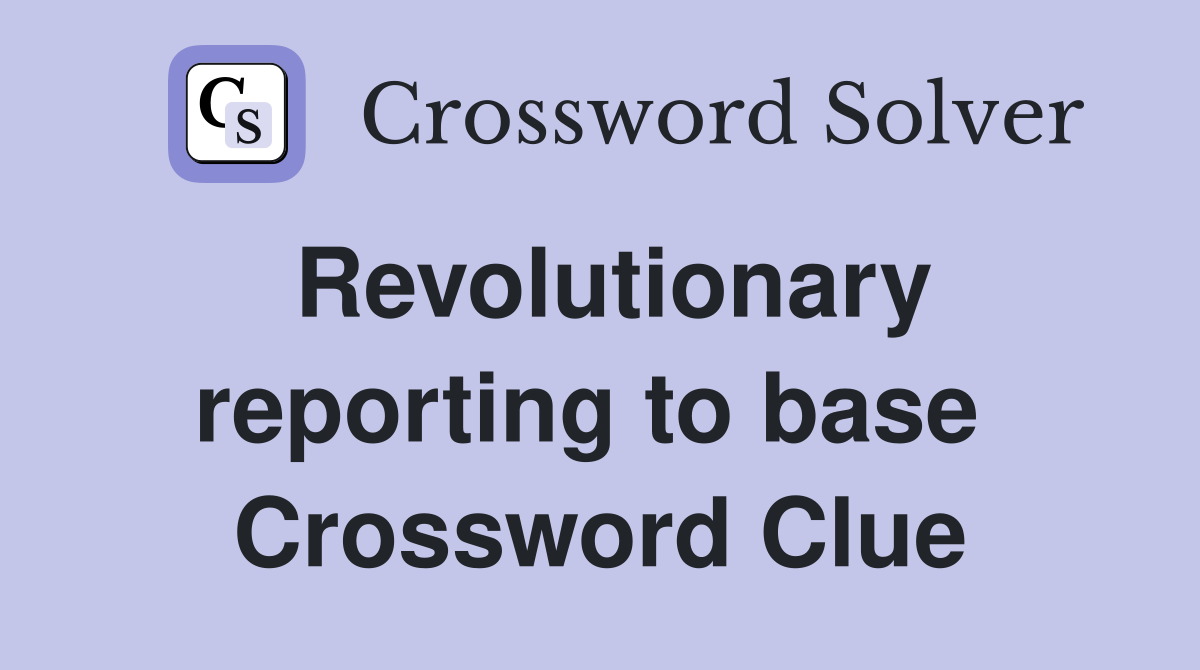 Revolutionary reporting to base  Crossword Clue
