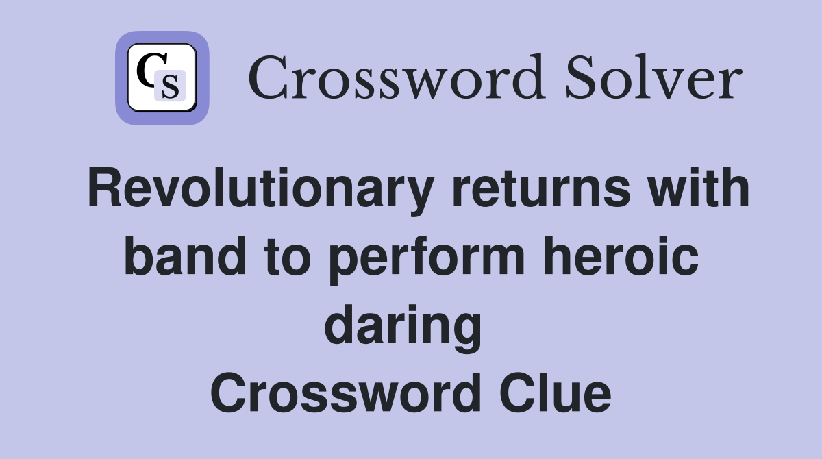 Revolutionary returns with band to perform heroic daring  Crossword Clue