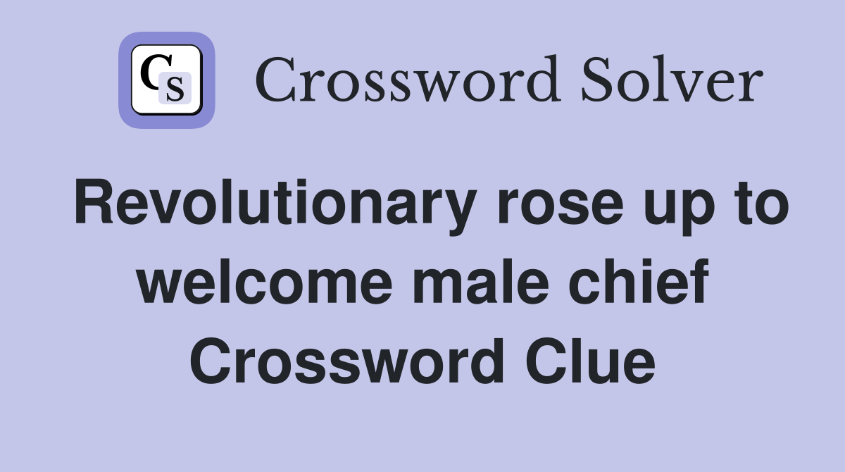 Revolutionary rose up to welcome male chief Crossword Clue