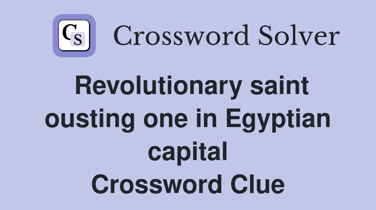 Revolutionary saint ousting one in Egyptian capital Crossword Clue
