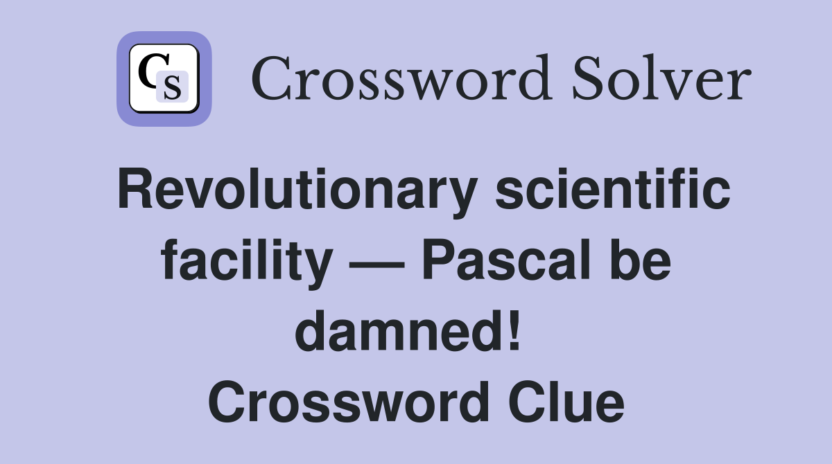 Revolutionary scientific facility — Pascal be damned!  Crossword Clue