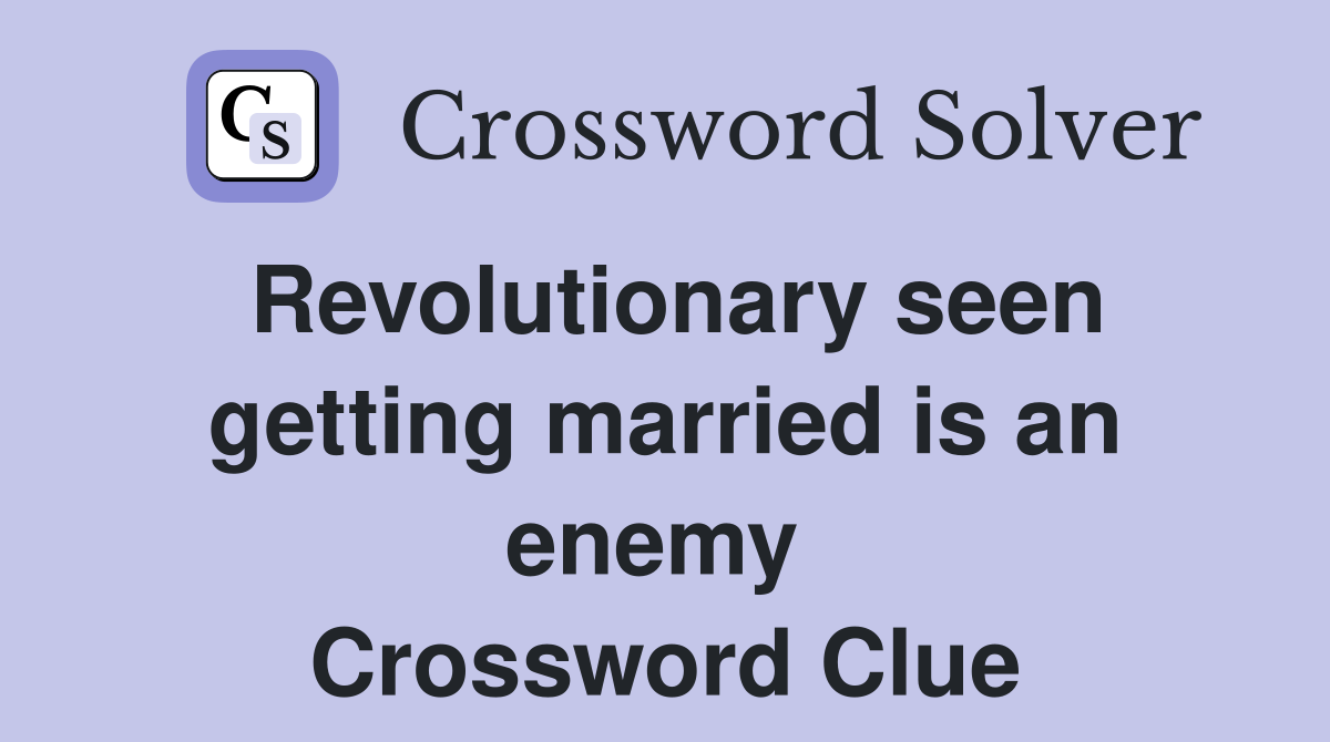 Revolutionary seen getting married is an enemy  Crossword Clue