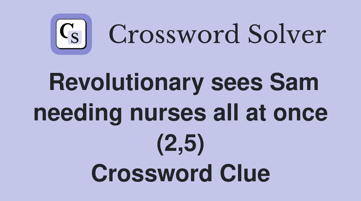Revolutionary sees Sam needing nurses all at once (2,5) Crossword Clue