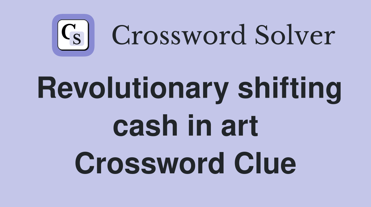 Revolutionary shifting cash in art Crossword Clue