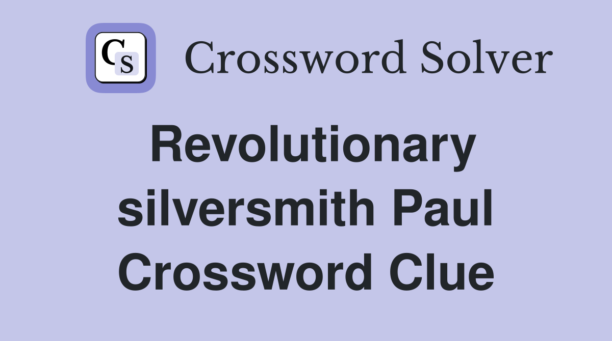 Revolutionary silversmith Paul Crossword Clue