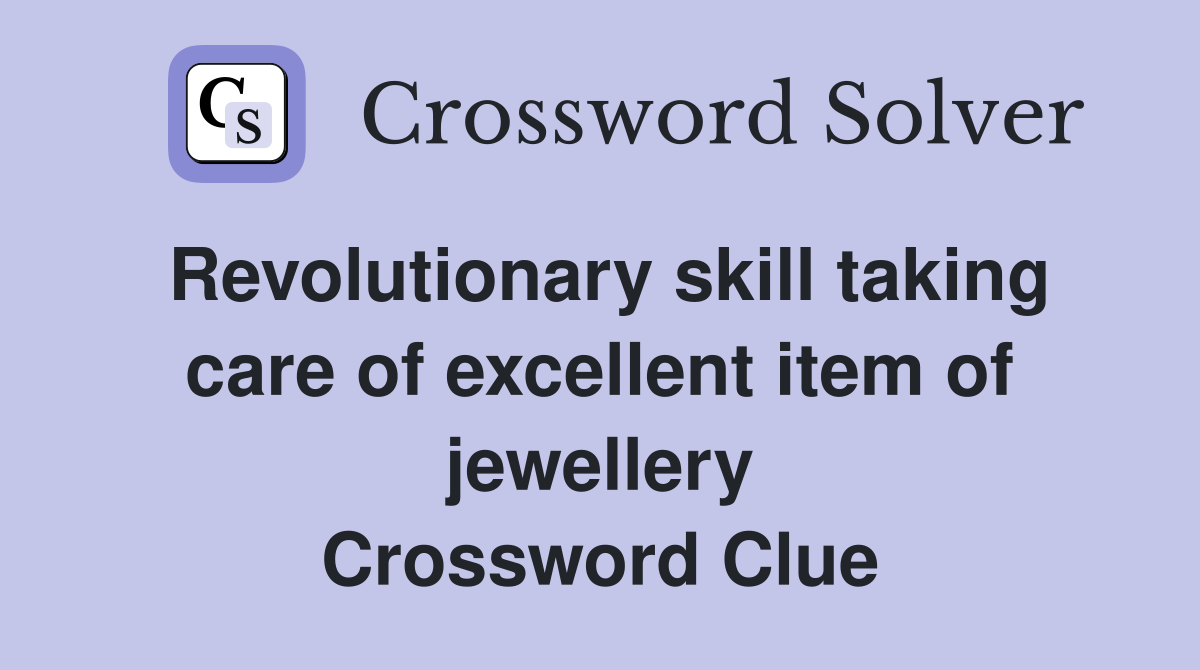 Revolutionary skill taking care of excellent item of jewellery Crossword Clue