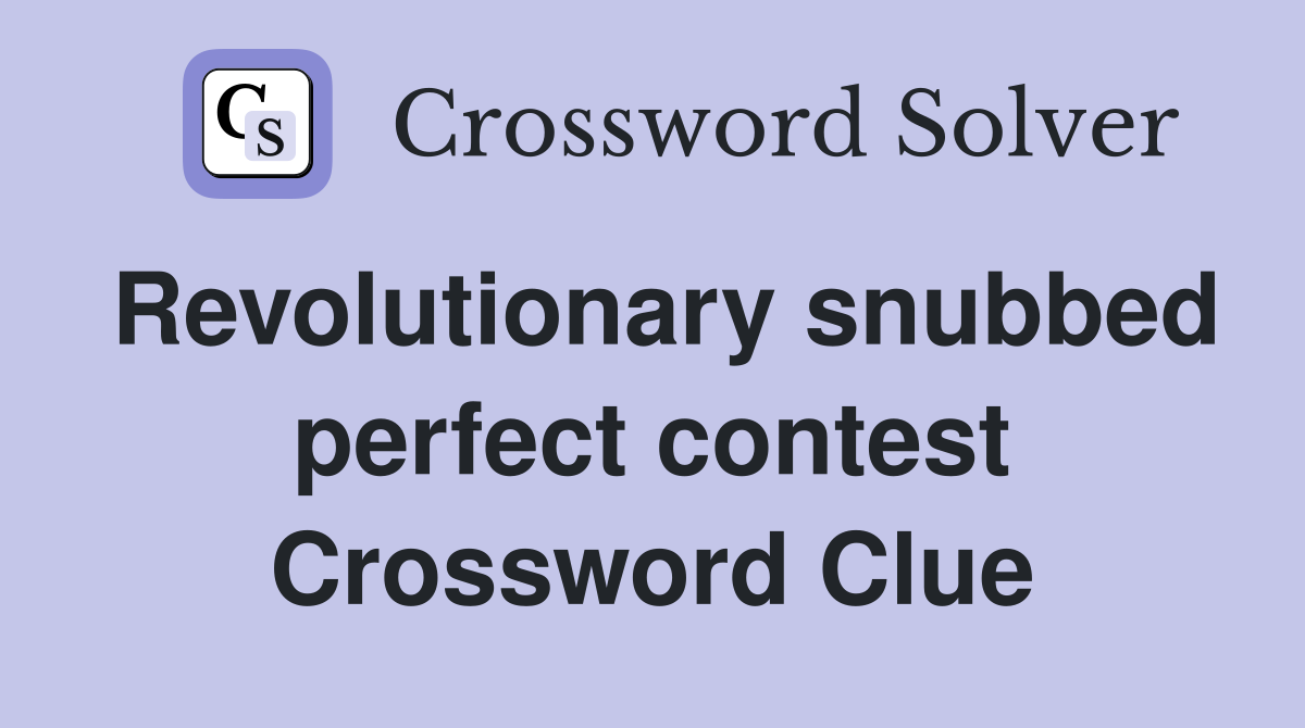 Revolutionary snubbed perfect contest Crossword Clue
