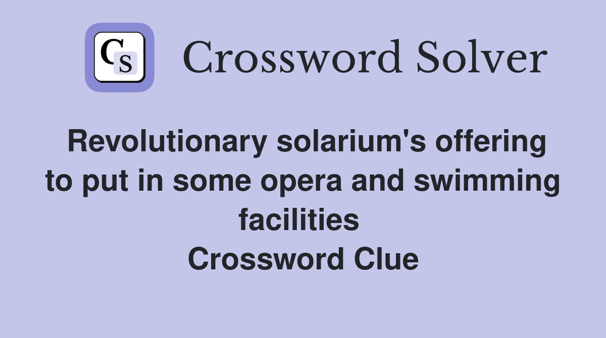 Revolutionary solarium's offering to put in some opera and swimming facilities  Crossword Clue