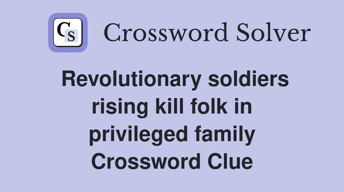 Revolutionary soldiers rising kill folk in privileged family Crossword Clue