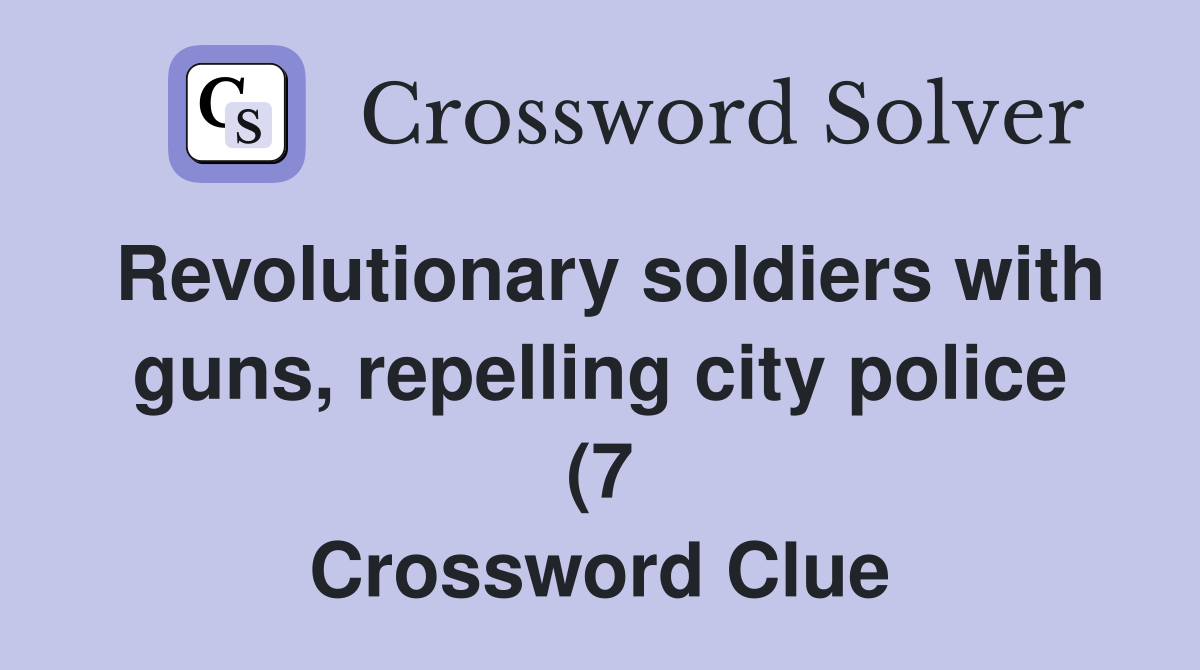 Revolutionary soldiers with guns repelling city police (7) Crossword Revolutionary soldiers with guns repelling city police (7) Crossword