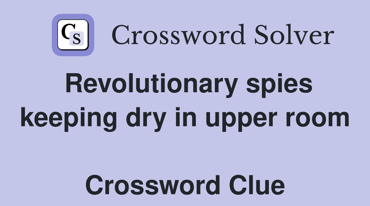 Revolutionary spies keeping dry in upper room  Crossword Clue