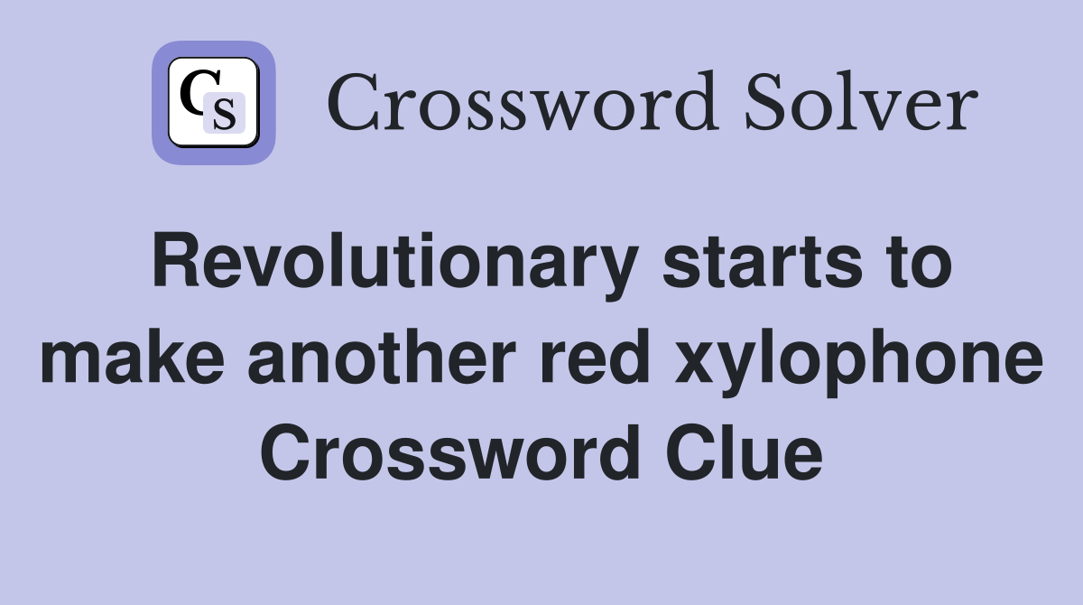 Revolutionary starts to make another red xylophone Crossword Clue